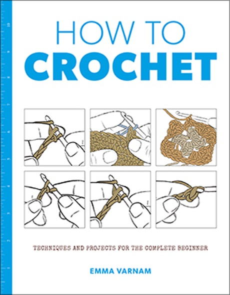 How to Crochet: Techniques & Projects for the Complete Beginner