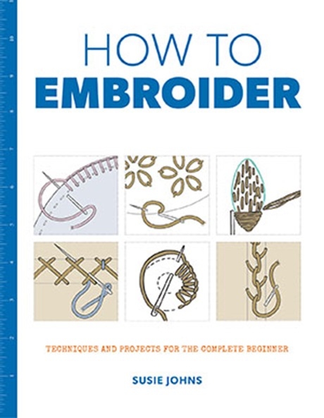 How to Embroider: Techniques & Projects for the Complete Beginner