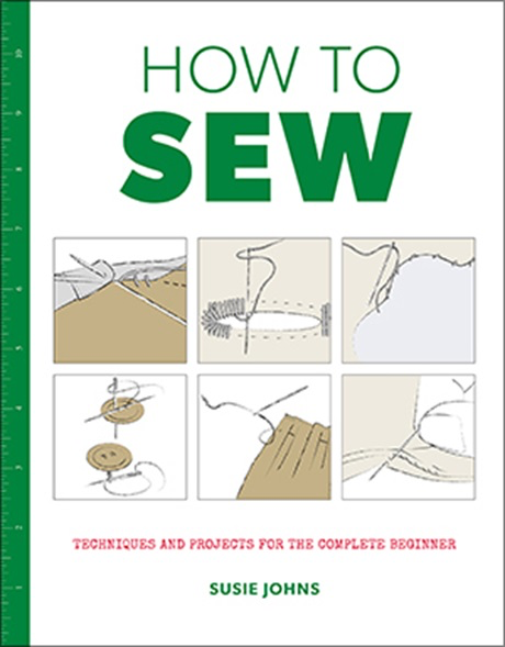 How to Sew: Techniques & Projects for the Complete Beginner