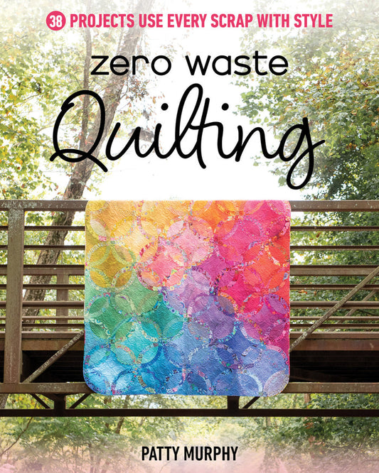 Zero Waste Quilting: 38 Projects Use Every Scrap With Style